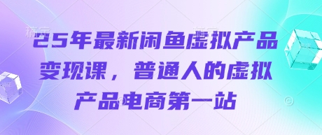 25年最新闲鱼虚拟产品变现课，普通人的虚拟产品电商第一站-百货大全