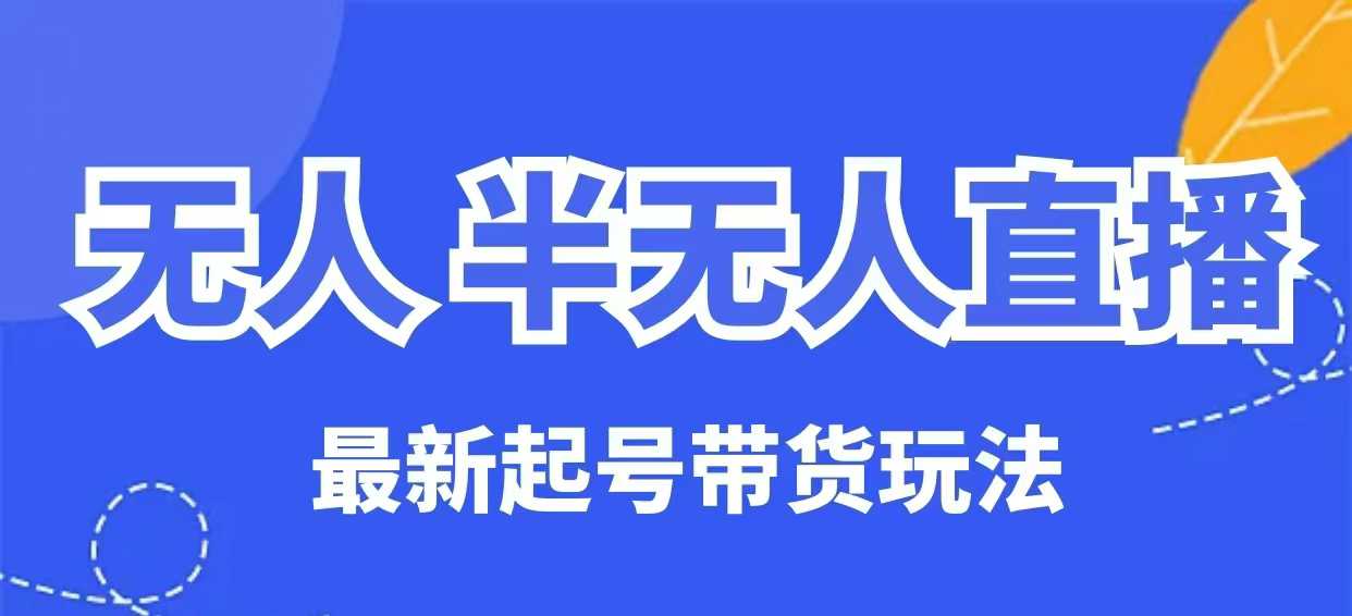 无人半无人直播最新起号带货玩法，全是干货(保姆级教程)-百货大全
