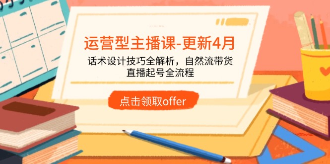 运营型主播课-更新4月，话术设计技巧全解析，自然流带货，直播起号全流程-百货大全