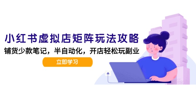小红书虚拟店矩阵玩法-更新，AI批量制作笔记，半自动化运营日发20笔记攻略-百货大全