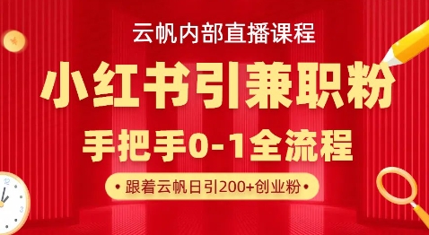 云帆内部直播课，小红书引流兼职粉教程，日引500+月变现过W-百货大全