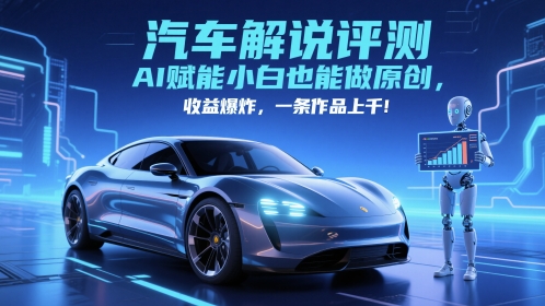 抖音汽车解说评测赛道，AI赋能小白也能做原创，收益爆炸，一条作品上千-百货大全