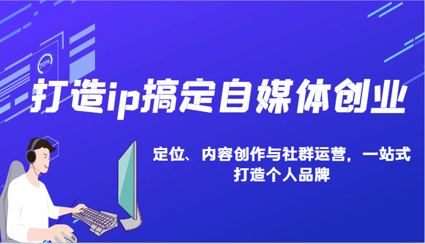 打造ip搞定自媒体创业：IP定位、内容创作与社群运营，一站式打造个人品牌-百货大全
