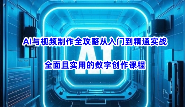AI与视频制作全攻略从入门到精通实战，全面且实用的数字创作课程-百货大全