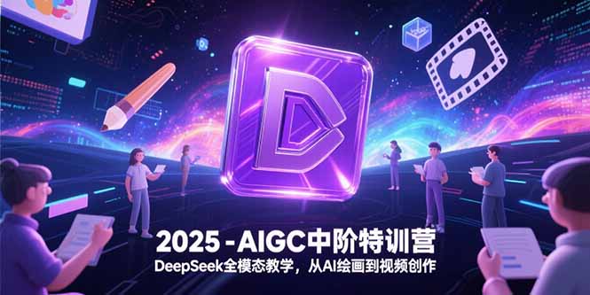 2025-AIGC中阶特训营，DeepSeek全模态教学，从AI绘画到视频创作-百货大全