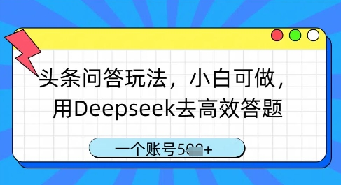 头条问答玩法，小白可做，用Deepseek去高效答题，一个账号几张-百货大全