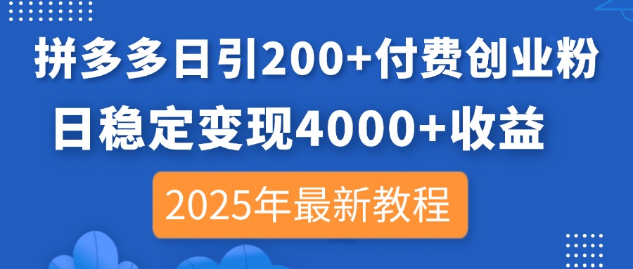 拼多多日引200+付费创业粉，日稳定变现4000+收益，2025年最新教程-百货大全