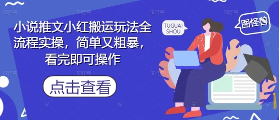 小说推文小红搬运玩法全流程实操，简单又粗暴，看完即可操作-百货大全