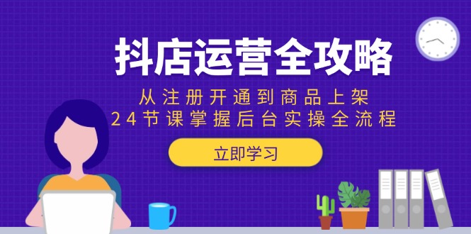 抖店运营全攻略：从注册开通到商品上架，24节课掌握后台实操全流程-百货大全