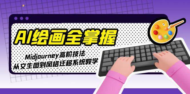 AI绘画全掌握：Midjourney高阶技法，从文生图到风格迁移系统教学-百货大全