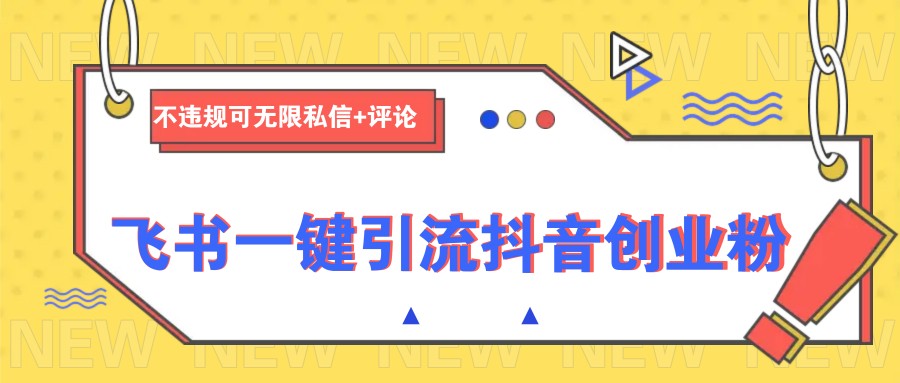 飞书一键引流抖音创业粉，不违规可 无限私信+评论-百货大全