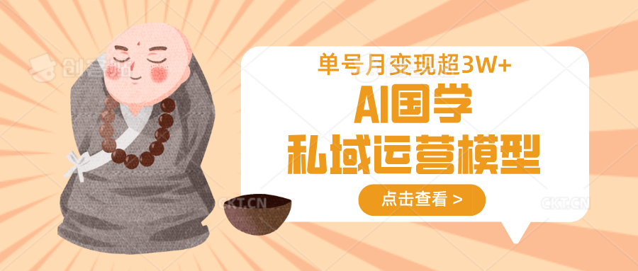 AI国学私域运营模型，无成本、变现快、周期短、持续性强，单号月变现3w+-百货大全