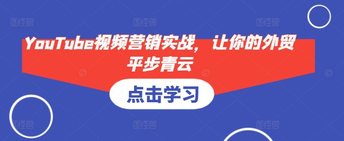 YouTube视频营销实战，让你的外贸平步青云-百货大全