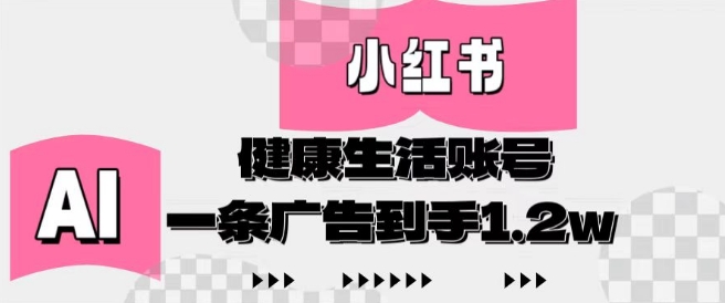 小红书AI健康生活账号，作品制作简单好变现，一条广告到手1.2w-百货大全