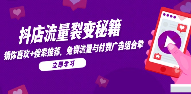 抖店流量裂变秘籍，猜你喜欢，搜索推荐，免费流量与付费广告组合拳-百货大全