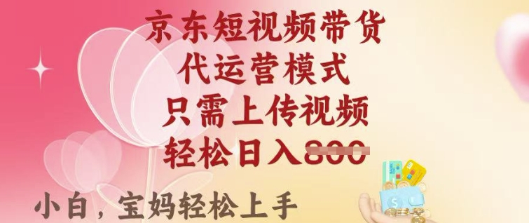 京东短视频带货，2025翻身项目，只需上传视频，单月稳定变现8k+【揭秘】-百货大全