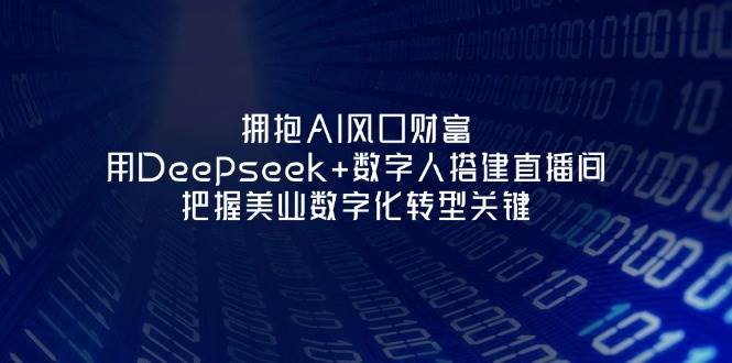 拥抱AI风口财富：用Deepseek+数字人搭建直播间，把握美业数字化转型关键-百货大全