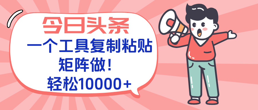 今日头条最新玩法，一个工具复制黏贴，矩阵去做10000+-百货大全