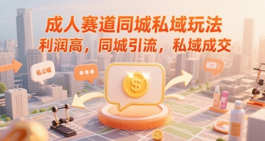 成人赛道同城私域玩法，利润高，同城引流，私域成交-百货大全