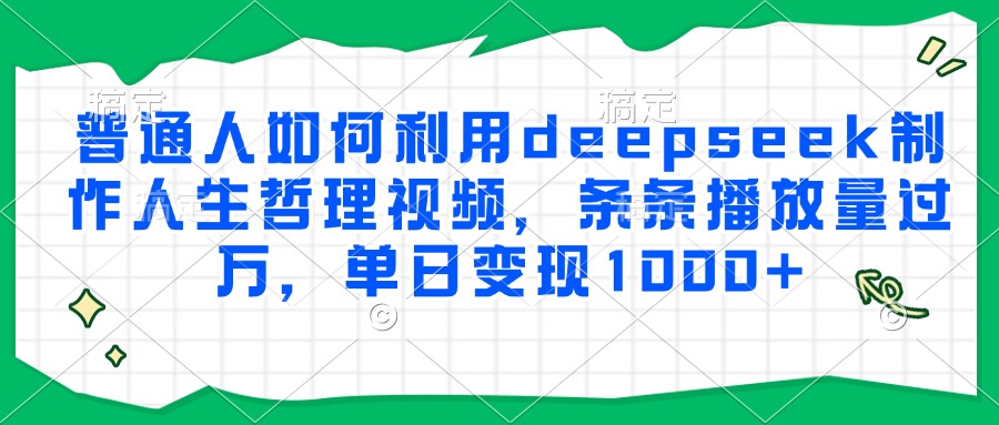 普通人如何利用deepseek制作人生哲理视频，条条播放量过万，单日变现1000+-百货大全