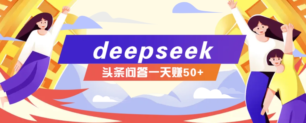 利用deepseek操作今日头条问答图文玩法，新手也能轻松上手，日收益50+-百货大全