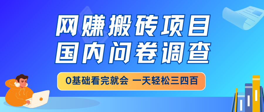 网赚搬砖项目，国内问卷调查，0基础看完就会 一天轻松三四百，靠谱副业…-百货大全