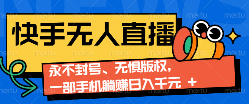 2024快手无人直播9.0神技来袭：永不封号、无惧版权，一部手机躺赚日入千元+-百货大全
