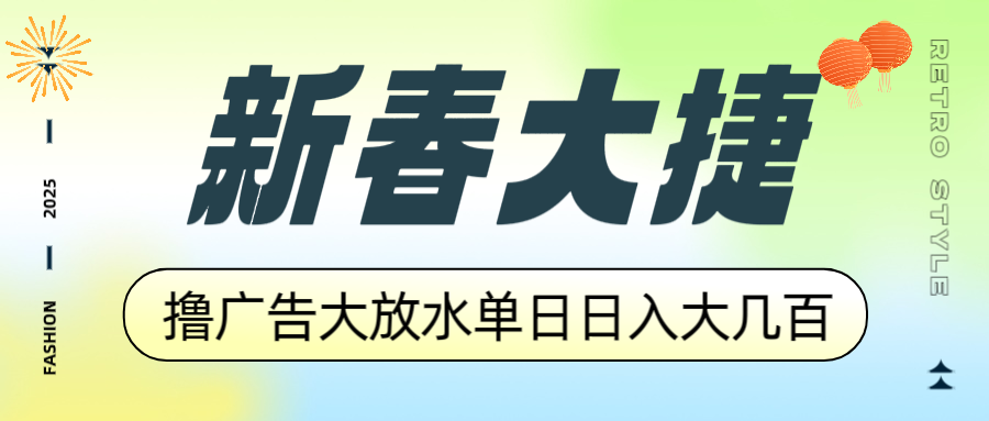 新春大捷，撸广告平台大放水，单日日入大几百，让你收益翻倍，开始你的…-百货大全