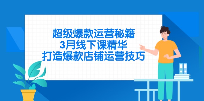 超级爆款运营秘籍，3月线下课精华，打造爆款店铺运营技巧-百货大全