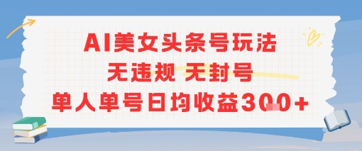 AI美女头条号玩法无违规无封号单人单号日均收益3张-百货大全