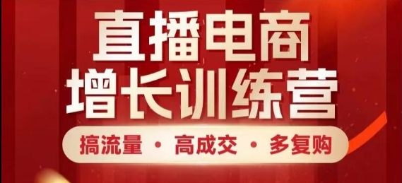 直播电商增长训练营，搞流量·高成交·多复购，快速上手有思路-百货大全