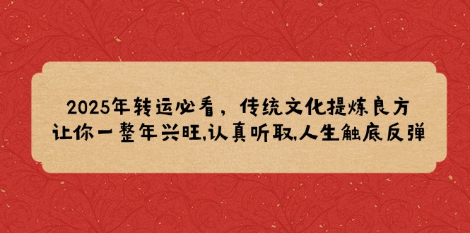 2025年转运必看，传统文化提炼良方,让你一整年兴旺,认真听取,人生触底反弹-百货大全