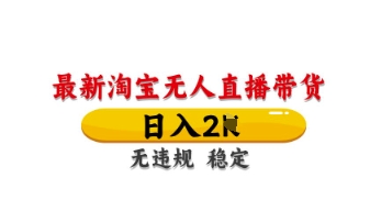 最新淘宝无人直播带货，日入数张，不违规不封号，独家技术，操作简单【揭秘】-百货大全