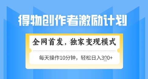 得物创作者激励，独家变现模式，轻松上手，日入3张+可矩阵，可放大【揭秘】-百货大全