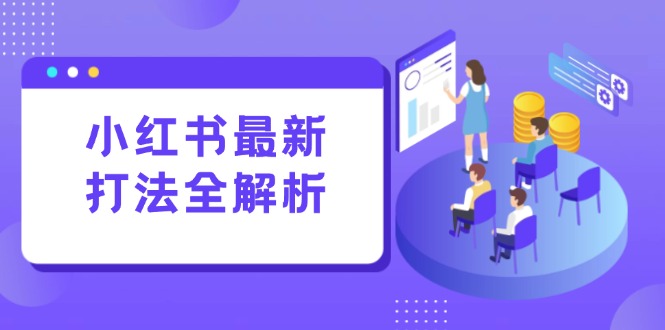 小红书最新打法线下课：笔记生产+评论运营，打造标准化流量增长引擎-百货大全
