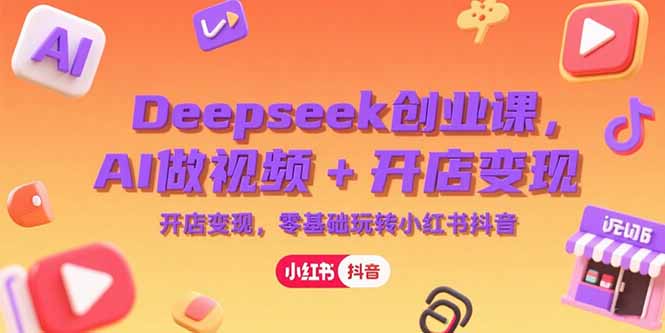 Deepseek创业课，AI做视频+开店变现，零基础玩转小红书抖音-百货大全