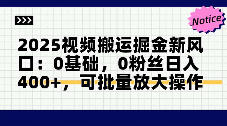 2025视频搬运掘金新风口:0基础，0粉丝日入400+，可批量放大操作-百货大全
