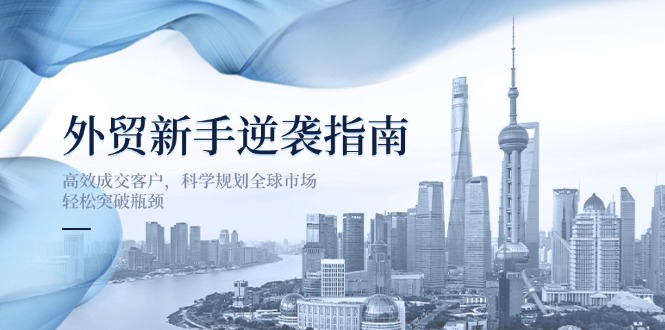 外贸新手逆袭指南：高效成交客户，科学规划全球市场，轻松突破瓶颈-百货大全