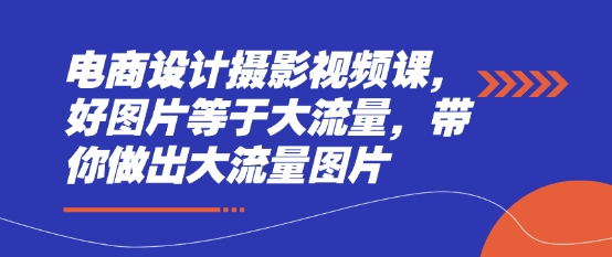 电商设计摄影视频课，好图片等于大流量，带你做出大流量图片-百货大全
