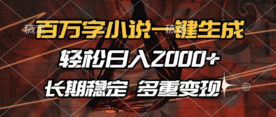 百万字小说一键生成，轻松日入2000+，长期稳定可做，多种变现方式-百货大全