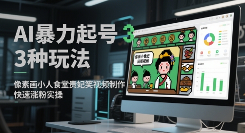 AI暴力起号3种玩法，像素画小人食堂贵妃搞笑视频制作，快速涨粉实操-百货大全