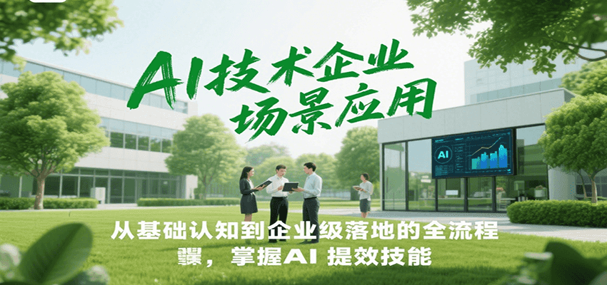AI技术企业场景应用，从基础认知到企业级落地的全流程，掌握AI提效技能！-百货大全