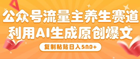 公众号流量主养生赛道，利用AI生成原创爆文，复制粘贴日入5张-百货大全
