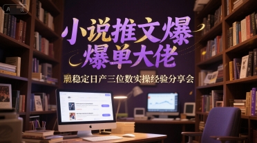 小说推文爆单大佬稳定日产三位数实操经验分享会-百货大全