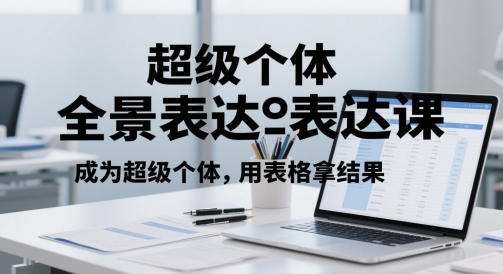 超级个体全景表达课，成为超级个体，用表格拿结果-百货大全