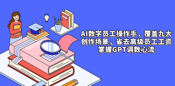 AI数字员工操作手，9大场景内容创作，省去高级员工工资，掌握GPT调数心流-百货大全