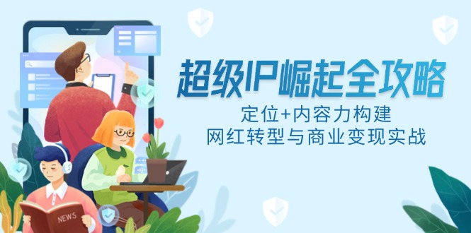 超级IP崛起全攻略，定位+内容力构建，网红转型与商业变现实战-百货大全