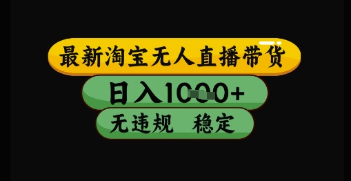 最新淘宝无人直播带货独家技术，日入1k+，无违规无封号，操作简单，长期稳定【揭秘】-百货大全