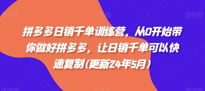 拼多多日销千单训练营，从0开始带你做好拼多多，让日销千单可以快速复制(更新25年2月)-百货大全
