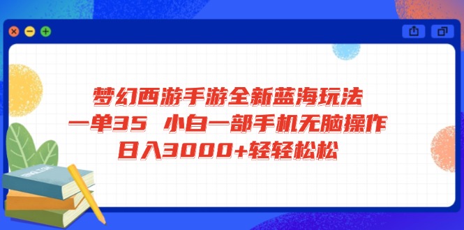 梦幻西游手游全新蓝海玩法 一单35 小白一部手机无脑操作 日入3000+轻轻…-百货大全